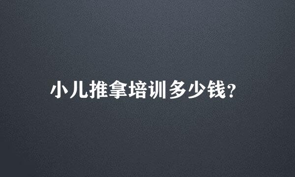 小儿推拿培训多少钱？