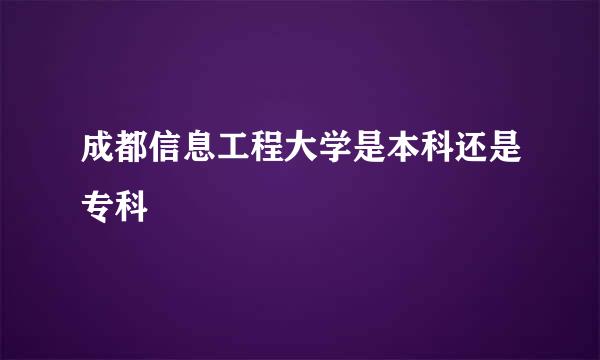 成都信息工程大学是本科还是专科