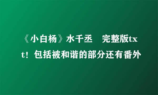 《小白杨》水千丞 完整版txt！包括被和谐的部分还有番外