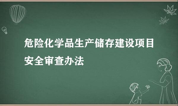 危险化学品生产储存建设项目安全审查办法