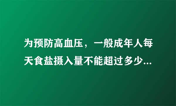 为预防高血压，一般成年人每天食盐摄入量不能超过多少克？（）