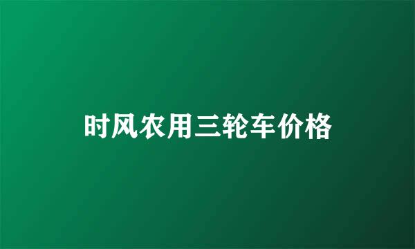 时风农用三轮车价格