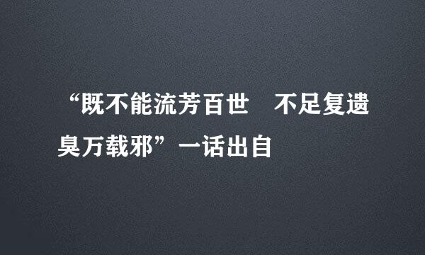 “既不能流芳百世 不足复遗臭万载邪”一话出自