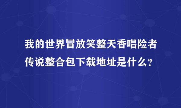 我的世界冒放笑整天香唱险者传说整合包下载地址是什么？