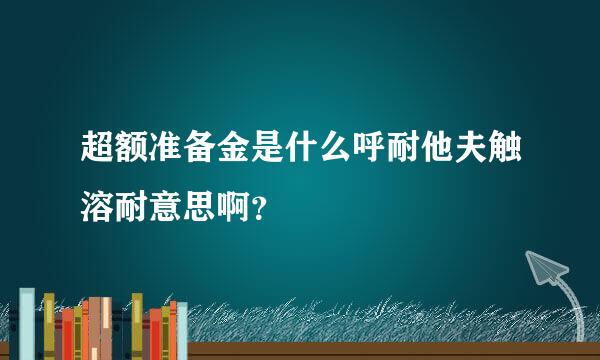 超额准备金是什么呼耐他夫触溶耐意思啊？