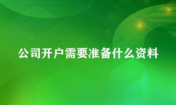 公司开户需要准备什么资料