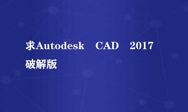 求Autodesk CAD 2017 破解版