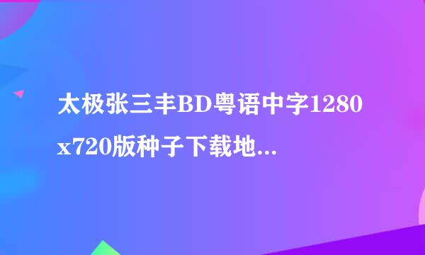 太极张三丰BD粤语中字1280x720版种子下载地址有么？好东西大家分享