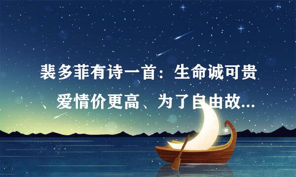 裴多菲有诗一首：生命诚可贵、爱情价更高、为了自由故、两者皆可抛。是为了自由、来自那么自由的概念是什么