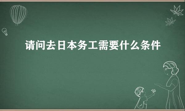 请问去日本务工需要什么条件