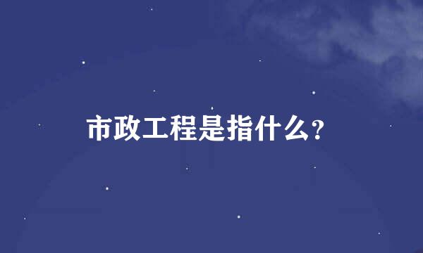 市政工程是指什么？