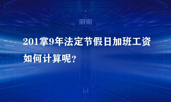 201掌9年法定节假日加班工资如何计算呢？