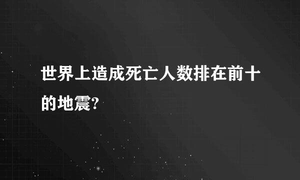 世界上造成死亡人数排在前十的地震?