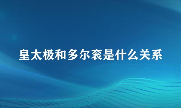 皇太极和多尔衮是什么关系