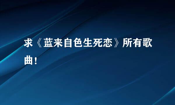 求《蓝来自色生死恋》所有歌曲！