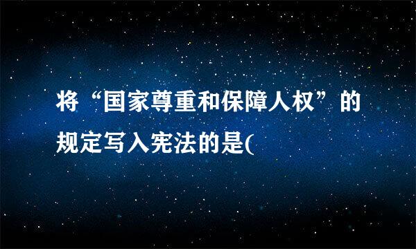 将“国家尊重和保障人权”的规定写入宪法的是(