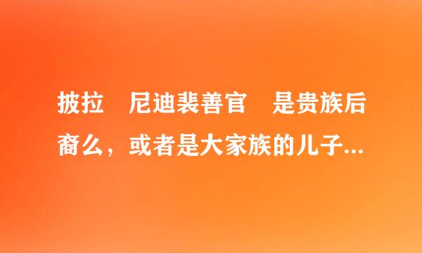 披拉 尼迪裴善官 是贵族后裔么，或者是大家族的儿子么？？？