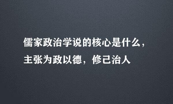 儒家政治学说的核心是什么，主张为政以德，修己治人