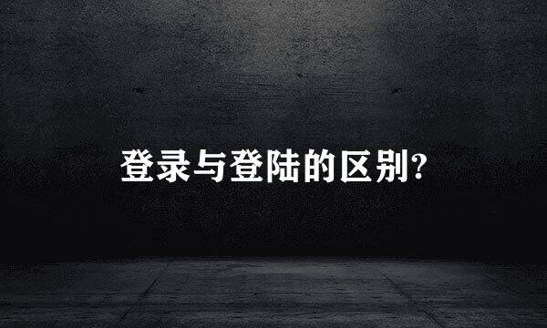 登录与登陆的区别?