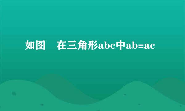 如图 在三角形abc中ab=ac