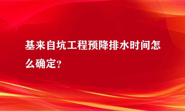 基来自坑工程预降排水时间怎么确定？