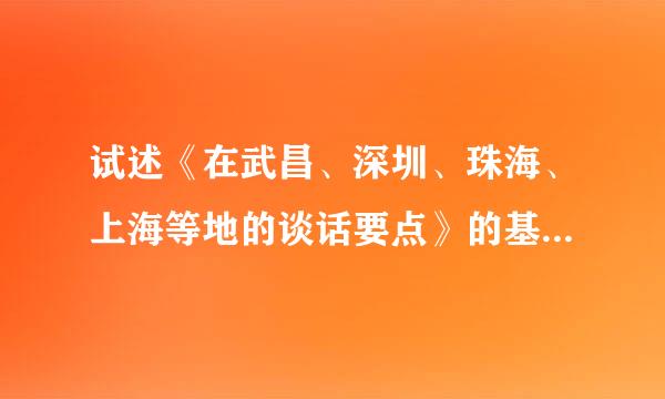 试述《在武昌、深圳、珠海、上海等地的谈话要点》的基本内容？