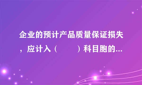 企业的预计产品质量保证损失，应计入（  ）科目胞的肉重某怀道尽。