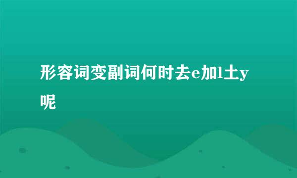 形容词变副词何时去e加l土y呢