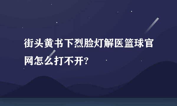 街头黄书下烈脸灯解医篮球官网怎么打不开?