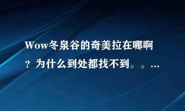 Wow冬泉谷的奇美拉在哪啊？为什么到处都找不到。。还是必须有什么任务才能找到，求大神指点。。。