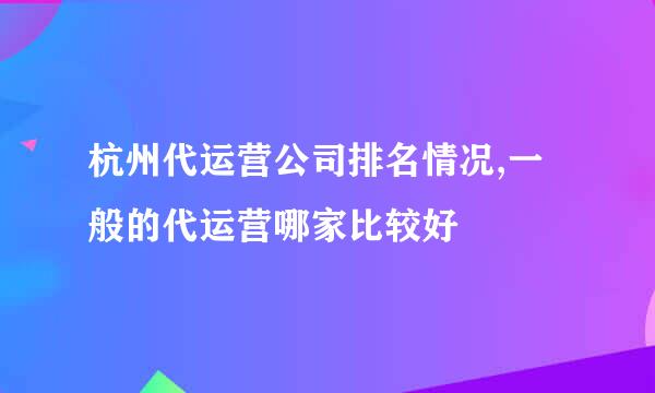 杭州代运营公司排名情况,一般的代运营哪家比较好