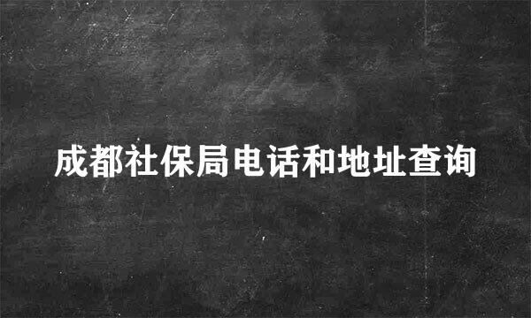 成都社保局电话和地址查询