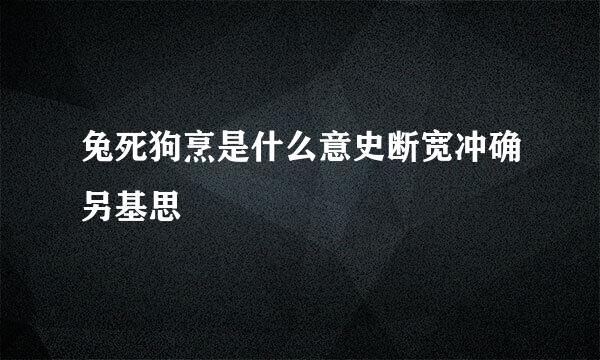 兔死狗烹是什么意史断宽冲确另基思