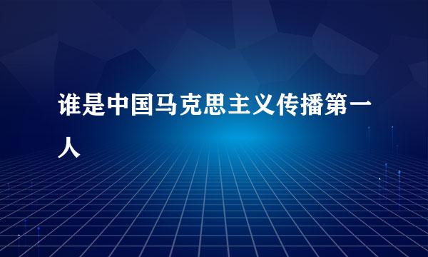 谁是中国马克思主义传播第一人