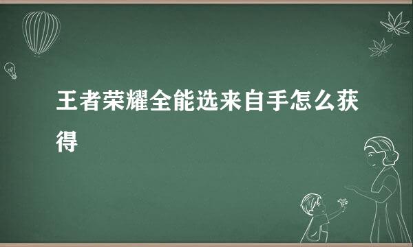 王者荣耀全能选来自手怎么获得