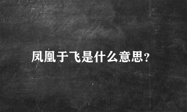 凤凰于飞是什么意思？