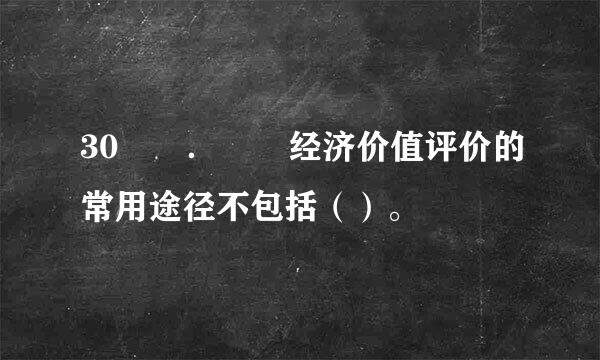 30  ．  经济价值评价的常用途径不包括（）。