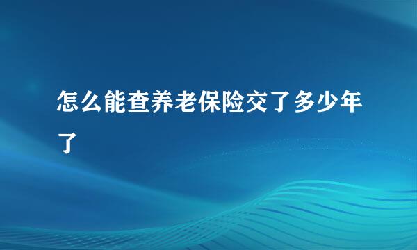 怎么能查养老保险交了多少年了