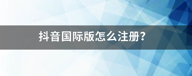 抖音国际版怎么注册？