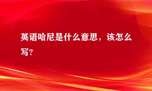 英语哈尼是什么意思，该怎么写?