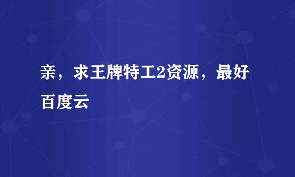 亲，求王牌特工2资源，最好百度云