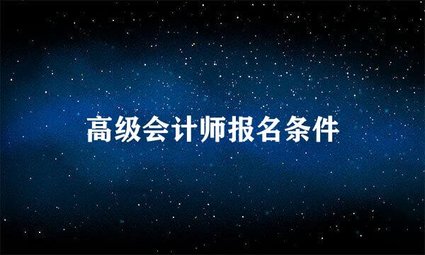 高级会计师报名条件