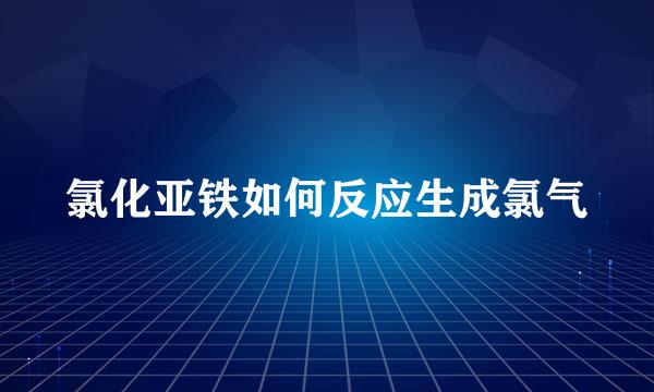 氯化亚铁如何反应生成氯气