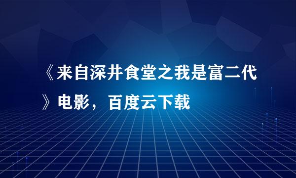 《来自深井食堂之我是富二代》电影，百度云下载