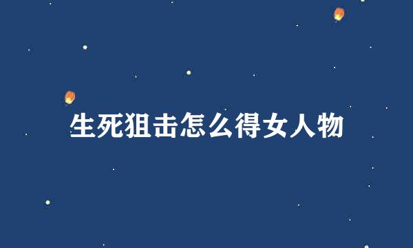 生死狙击怎么得女人物