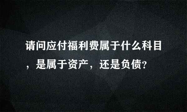 请问应付福利费属于什么科目，是属于资产，还是负债？