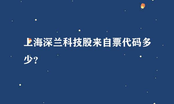 上海深兰科技股来自票代码多少？