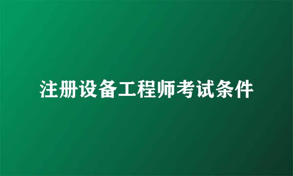 注册设备工程师考试条件