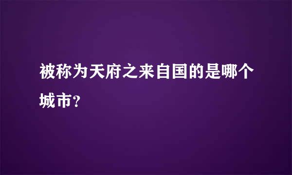 被称为天府之来自国的是哪个城市？