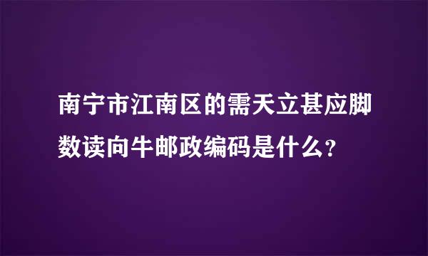 南宁市江南区的需天立甚应脚数读向牛邮政编码是什么？